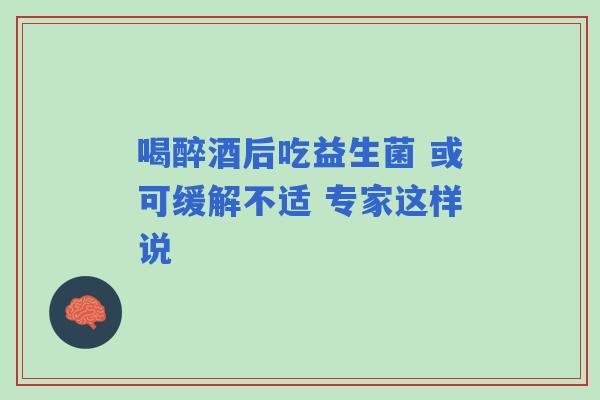 喝醉酒后吃益生菌 或可缓解不适 专家这样说