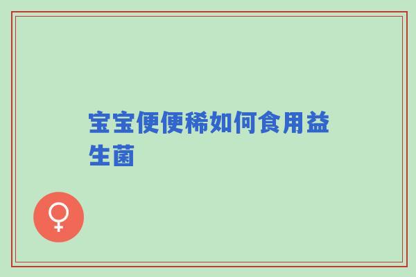 宝宝便便稀如何食用益生菌