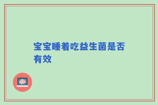 宝宝睡着吃益生菌是否有效