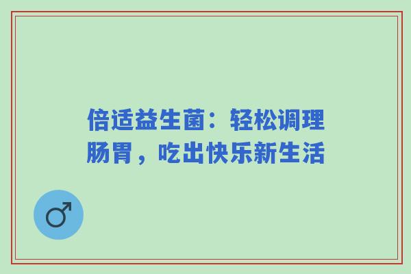倍适益生菌：轻松调理肠胃，吃出快乐新生活