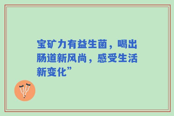 宝矿力有益生菌，喝出肠道新风尚，感受生活新变化”