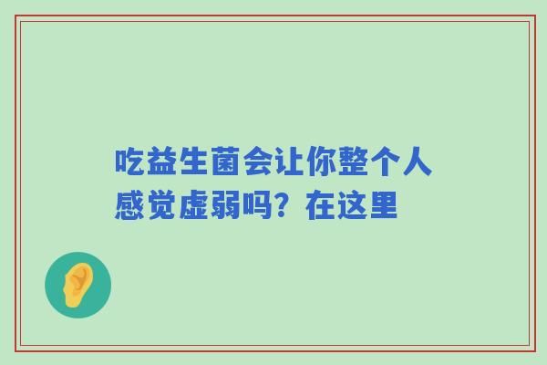 吃益生菌会让你整个人感觉虚弱吗？在这里