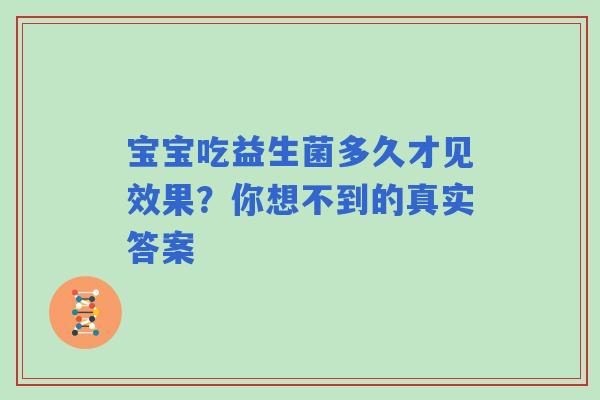 宝宝吃益生菌多久才见效果？你想不到的真实答案