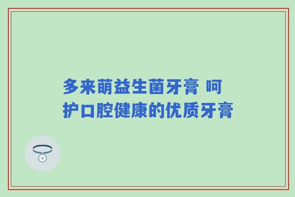 多来萌益生菌牙膏 呵护口腔健康的优质牙膏