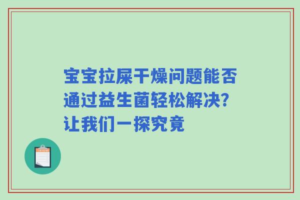 宝宝拉屎干燥问题能否通过益生菌轻松解决？让我们一探究竟