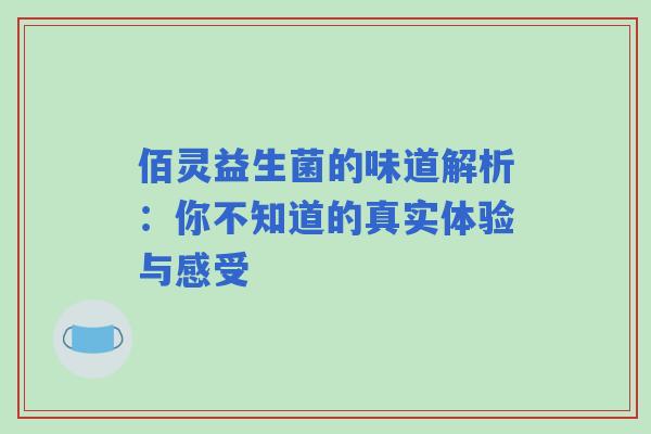 佰灵益生菌的味道解析：你不知道的真实体验与感受