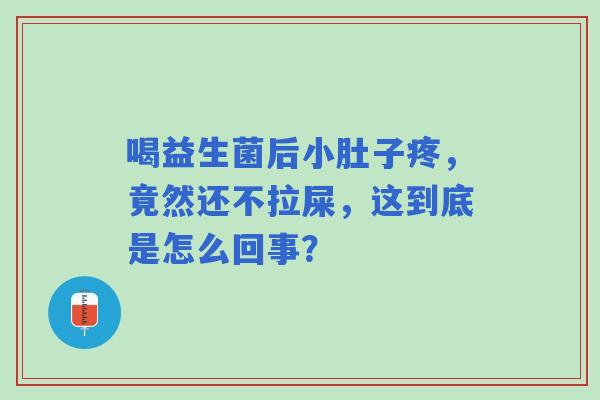 喝益生菌后小肚子疼,竟然还不拉屎,这到底是怎么回事? 喝益生菌后小肚子疼,竟然还不拉屎,这到底是怎么回事?