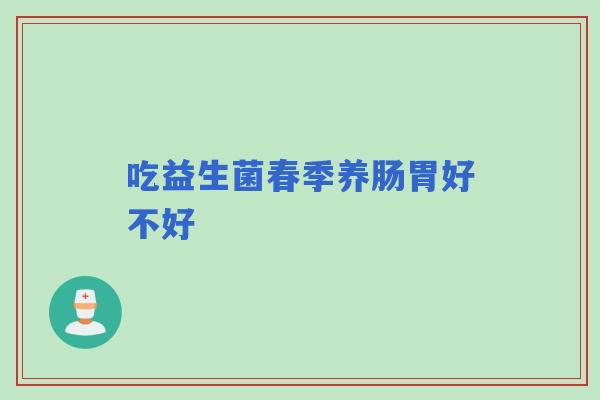 吃益生菌春季养肠胃好不好