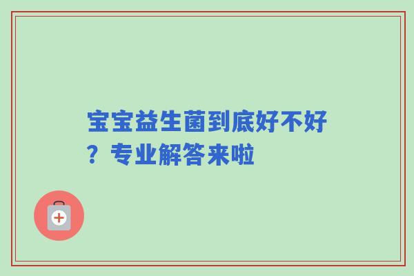宝宝益生菌到底好不好？专业解答来啦