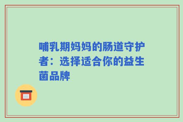 哺乳期妈妈的肠道守护者：选择适合你的益生菌品牌