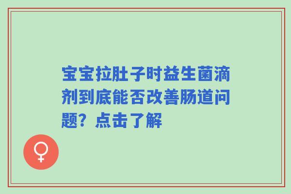 宝宝拉肚子时益生菌滴剂到底能否改善肠道问题？点击了解