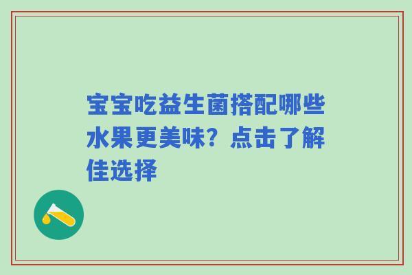 宝宝吃益生菌搭配哪些水果更美味？点击了解佳选择