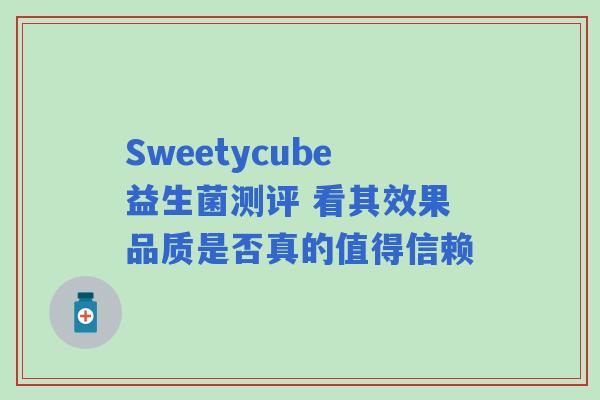 Sweetycube益生菌测评 看其效果品质是否真的值得信赖