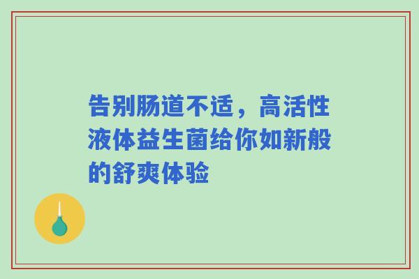 告别肠道不适，高活性液体益生菌给你如新般的舒爽体验