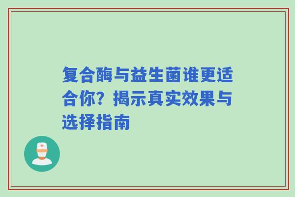 复合酶与益生菌谁更适合你？揭示真实效果与选择指南