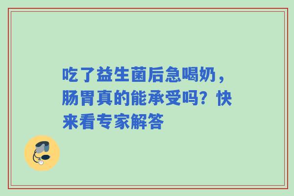 吃了益生菌后急喝奶，肠胃真的能承受吗？快来看专家解答