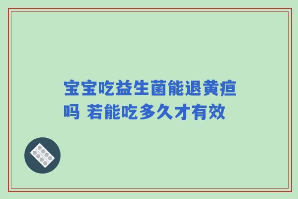 宝宝吃益生菌能退黄疸吗 若能吃多久才有效