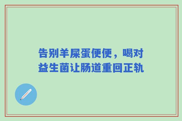 告别羊屎蛋便便，喝对益生菌让肠道重回正轨