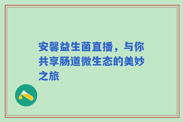 安馨益生菌直播，与你共享肠道微生态的美妙之旅