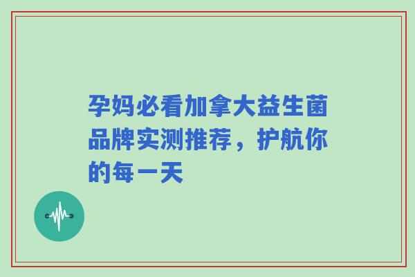 孕妈必看加拿大益生菌品牌实测推荐，护航你的每一天