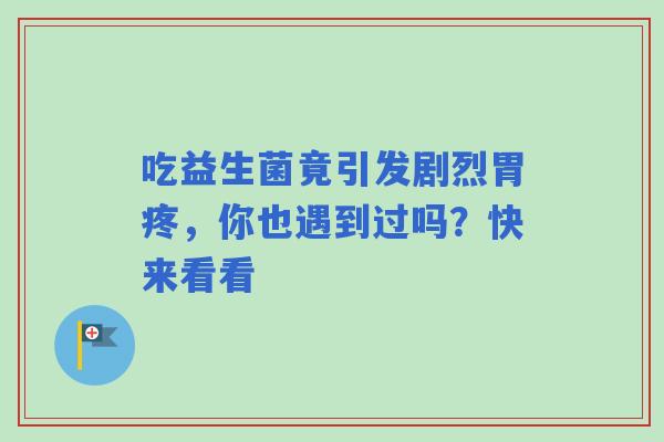 吃益生菌竟引发剧烈胃疼，你也遇到过吗？快来看看