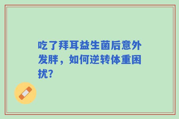 吃了拜耳益生菌后意外发胖，如何逆转体重困扰？