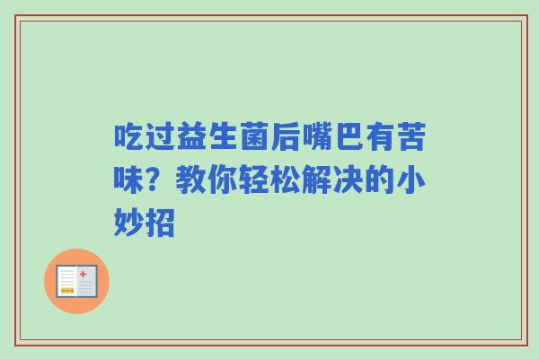 吃过益生菌后嘴巴有苦味？教你轻松解决的小妙招