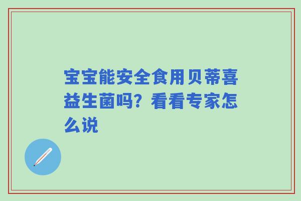 宝宝能安全食用贝蒂喜益生菌吗？看看专家怎么说