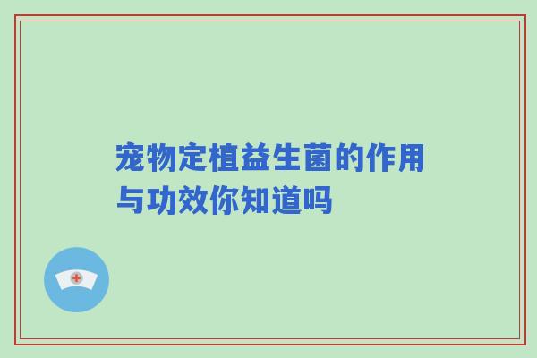 宠物定植益生菌的作用与功效你知道吗