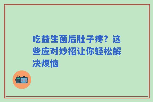 吃益生菌后肚子疼？这些应对妙招让你轻松解决烦恼