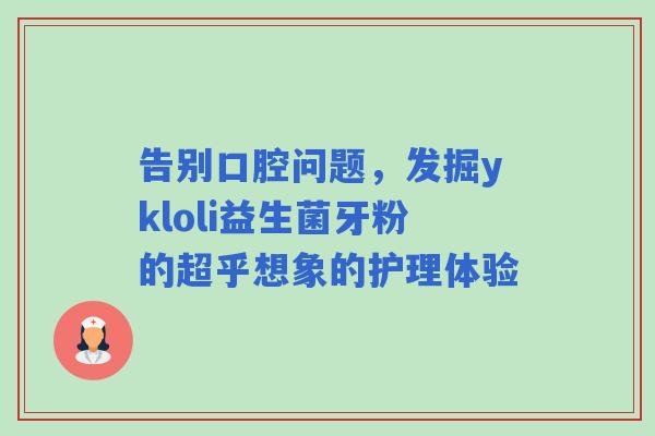 告别口腔问题，发掘ykloli益生菌牙粉的超乎想象的护理体验