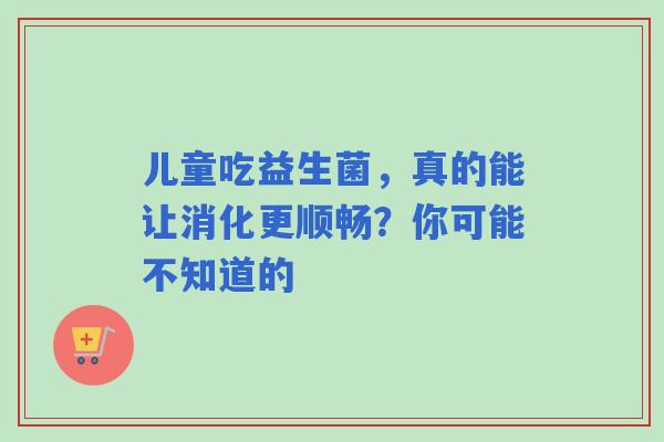 儿童吃益生菌，真的能让消化更顺畅？你可能不知道的
