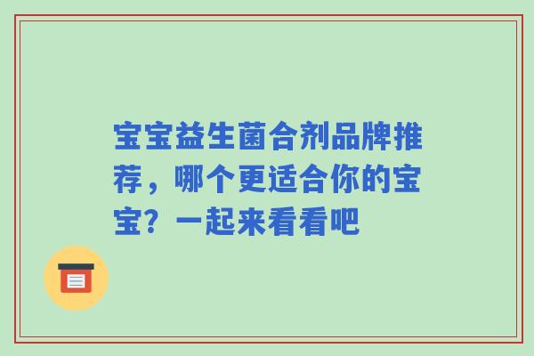 宝宝益生菌合剂品牌推荐，哪个更适合你的宝宝？一起来看看吧