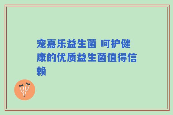 宠嘉乐益生菌 呵护健康的优质益生菌值得信赖