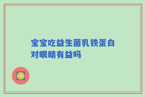 宝宝吃益生菌乳铁蛋白对眼睛有益吗