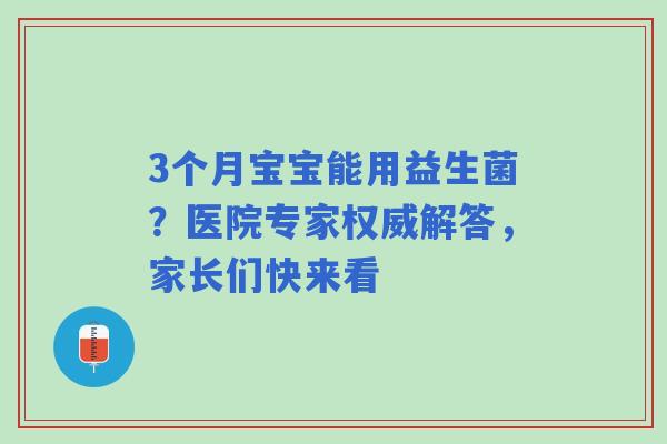 3个月宝宝能用益生菌？医院专家权威解答，家长们快来看