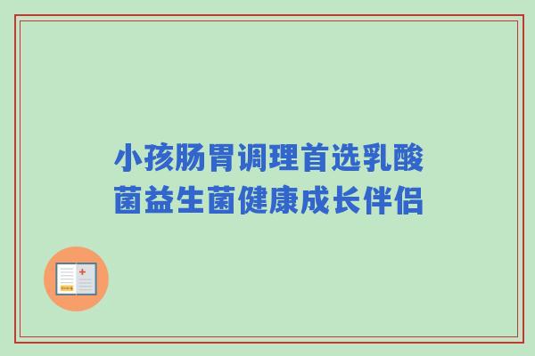 小孩肠胃调理首选乳酸菌益生菌健康成长伴侣