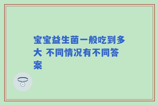 宝宝益生菌一般吃到多大 不同情况有不同答案