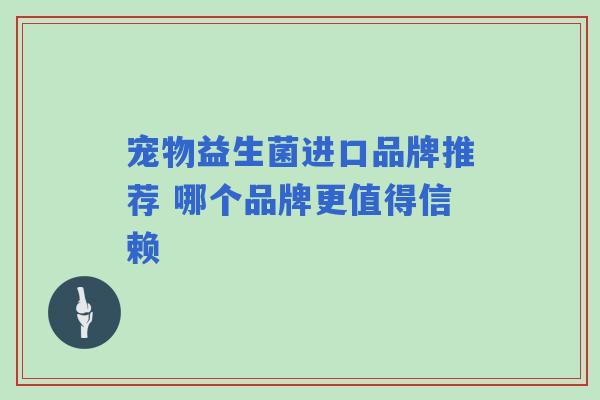 宠物益生菌进口品牌推荐 哪个品牌更值得信赖