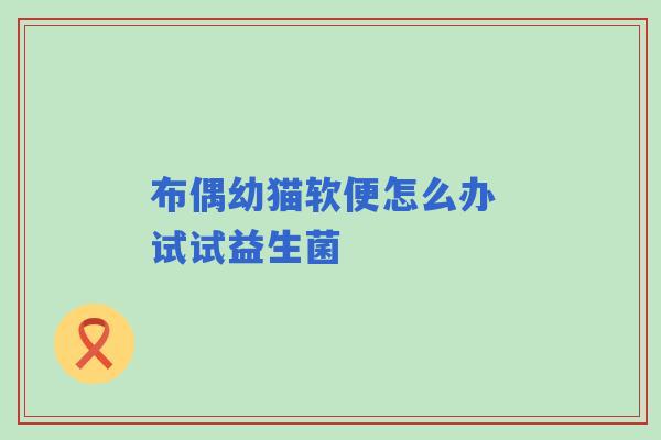 布偶幼猫软便怎么办 试试益生菌