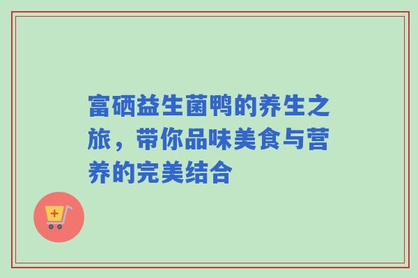 富硒益生菌鸭的养生之旅，带你品味美食与营养的完美结合
