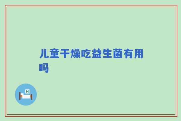 儿童干燥吃益生菌有用吗