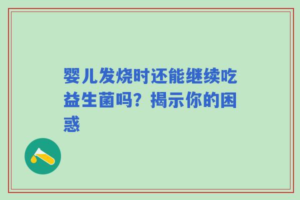 婴儿发烧时还能继续吃益生菌吗？揭示你的困惑
