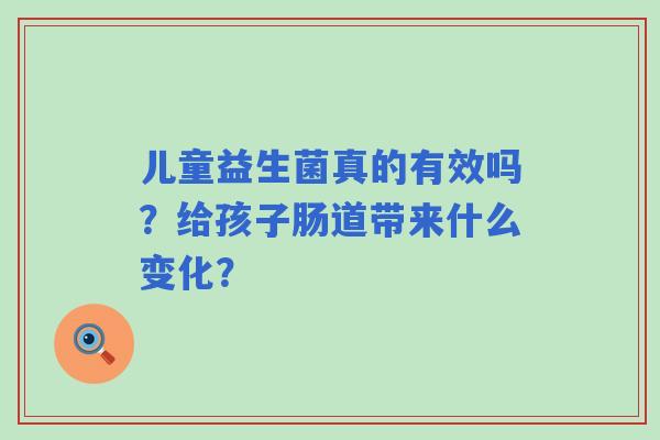 儿童益生菌真的有效吗？给孩子肠道带来什么变化？