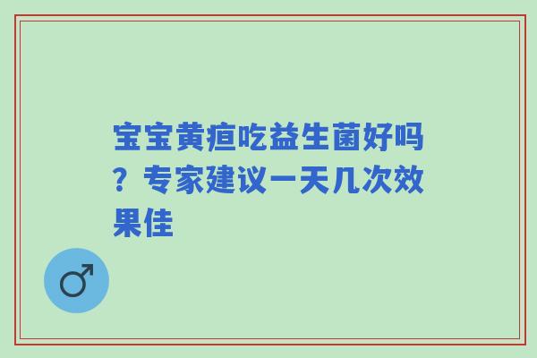 宝宝黄疸吃益生菌好吗？专家建议一天几次效果佳