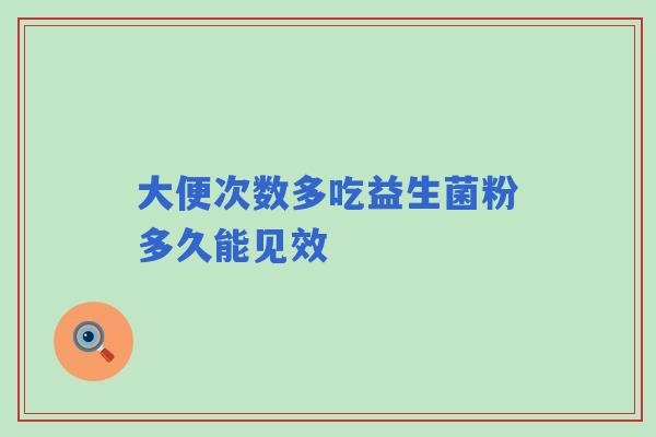 大便次数多吃益生菌粉多久能见效