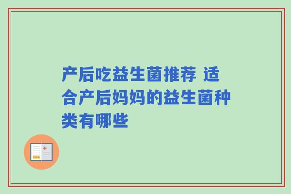 产后吃益生菌推荐 适合产后妈妈的益生菌种类有哪些