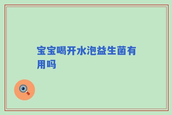 宝宝喝开水泡益生菌有用吗