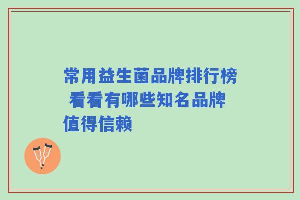 常用益生菌品牌排行榜 看看有哪些知名品牌值得信赖