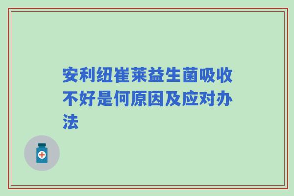 安利纽崔莱益生菌吸收不好是何原因及应对办法